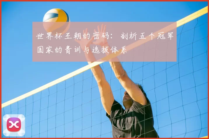 世界杯王朝的密码：剖析五个冠军国家的青训与选拔体系
