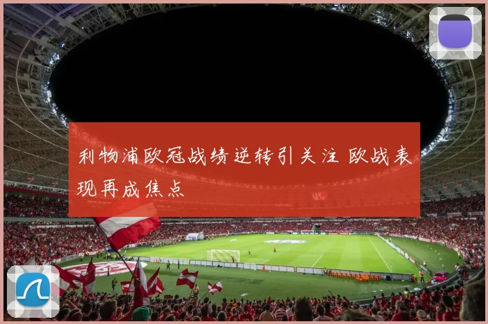 利物浦欧冠战绩逆转引关注 欧战表现再成焦点