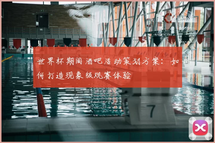 世界杯期间酒吧活动策划方案:如何打造现象级观赛体验