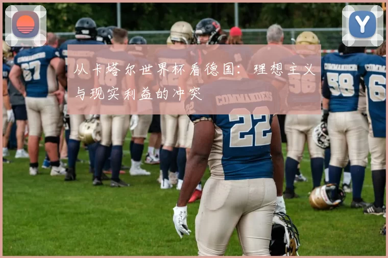 从卡塔尔世界杯看德国:理想主义与现实利益的冲突