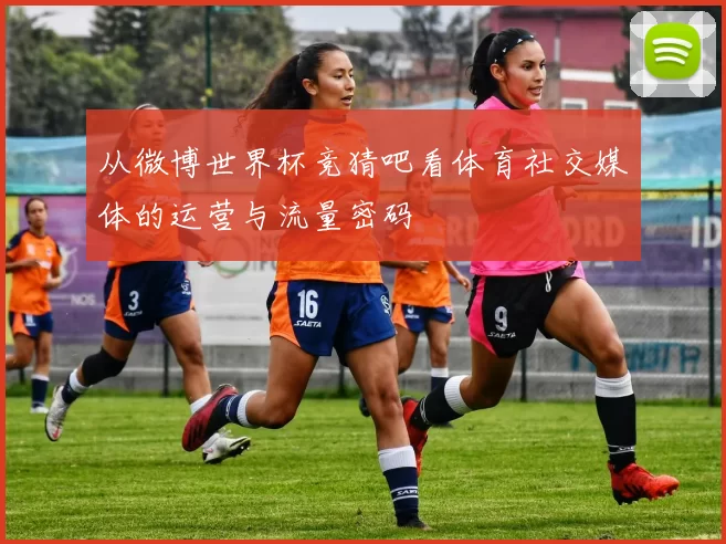 从微博世界杯竞猜吧看体育社交媒体的运营与流量密码