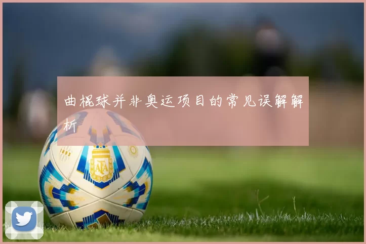 曲棍球并非奥运项目的常见误解解析