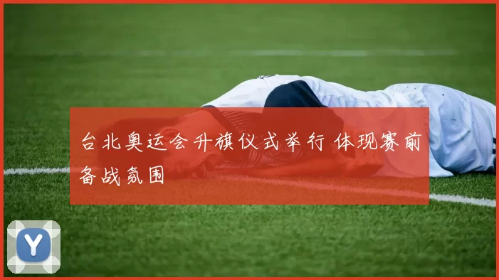 台北奥运会升旗仪式举行 体现赛前备战氛围