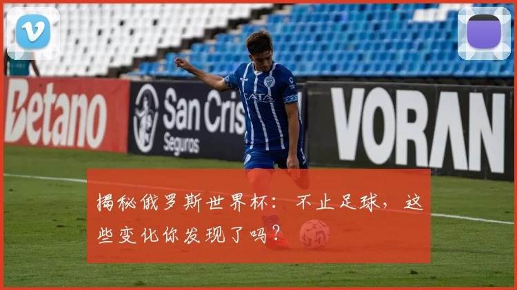 揭秘俄罗斯世界杯：不止足球，这些变化你发现了吗？