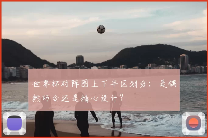 世界杯对阵图上下半区划分：是偶然巧合还是精心设计？