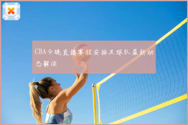 CBA今晚直播赛程安排及球队最新动态解读
