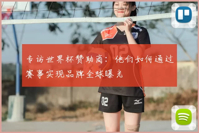 专访世界杯赞助商:他们如何通过赛事实现品牌全球曝光