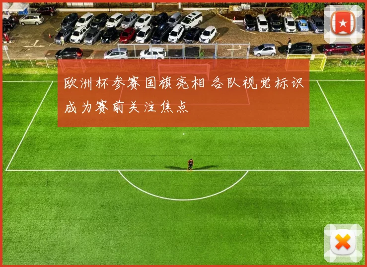 欧洲杯参赛国旗亮相 各队视觉标识成为赛前关注焦点
