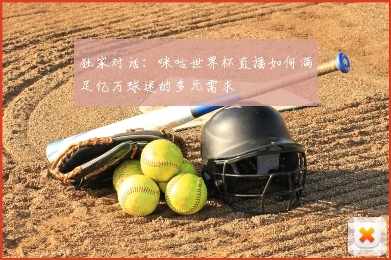 独家对话：咪咕世界杯直播如何满足亿万球迷的多元需求