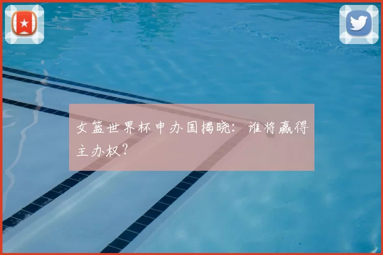 女篮世界杯申办国揭晓：谁将赢得主办权？