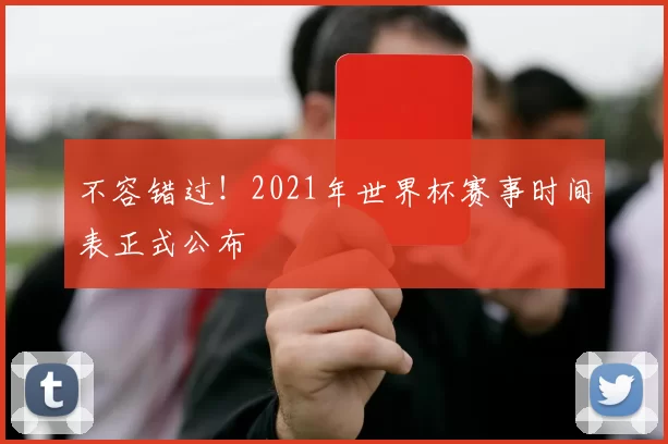 不容错过！2021年世界杯赛事时间表正式公布