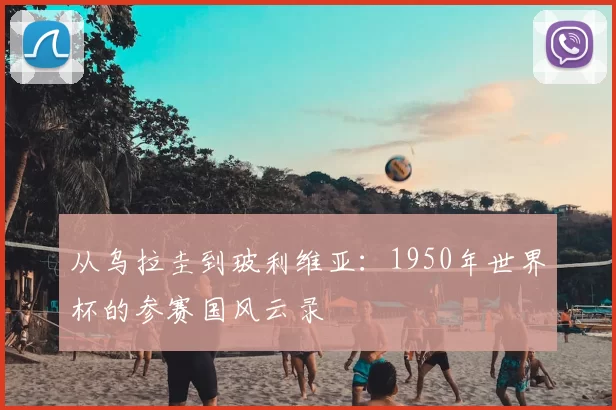 从乌拉圭到玻利维亚:1950年世界杯的参赛国风云录