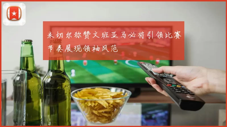 米切尔称赞文班亚马必将引领比赛节奏展现领袖风范