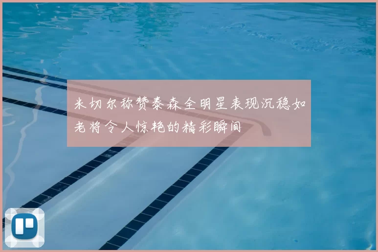 米切尔称赞泰森全明星表现沉稳如老将令人惊艳的精彩瞬间