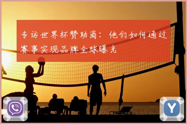 专访世界杯赞助商:他们如何通过赛事实现品牌全球曝光