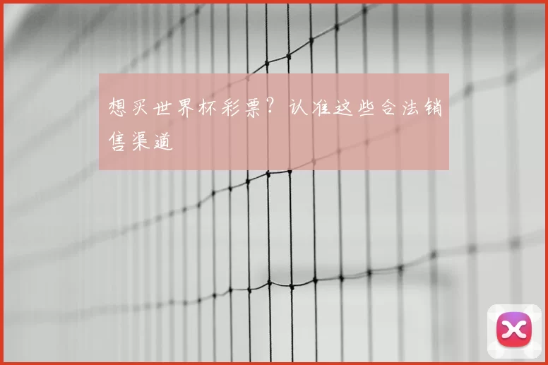 想买世界杯彩票？认准这些合法销售渠道