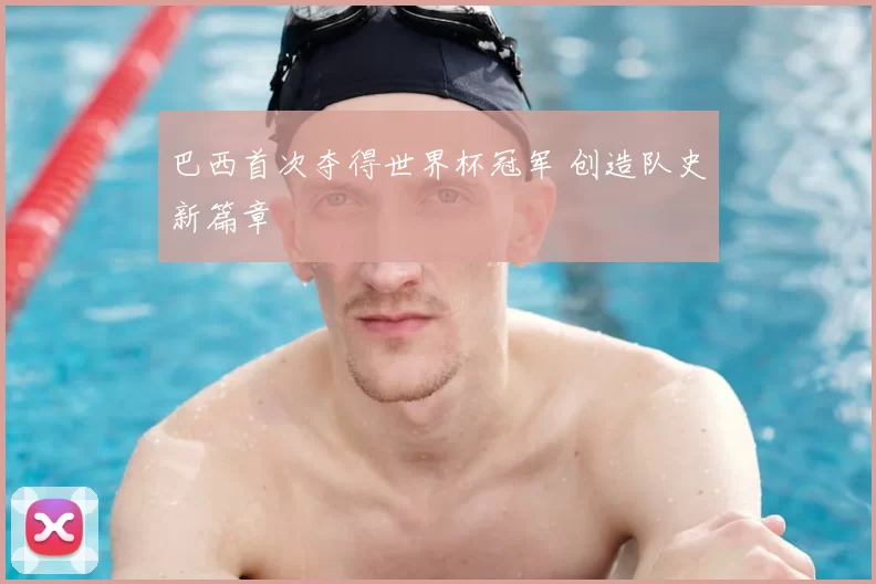 巴西首次夺得世界杯冠军 创造队史新篇章