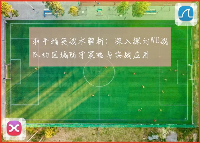 和平精英战术解析：深入探讨WE战队的区域防守策略与实战应用