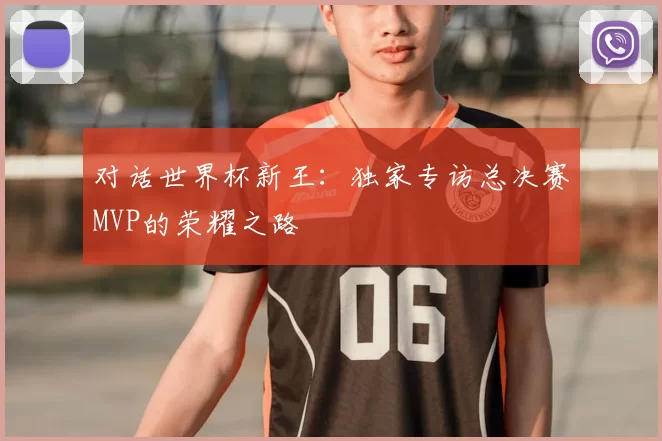 对话世界杯新王：独家专访总决赛MVP的荣耀之路