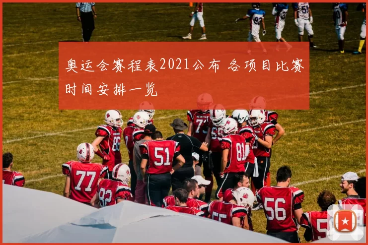 奥运会赛程表2021公布 各项目比赛时间安排一览