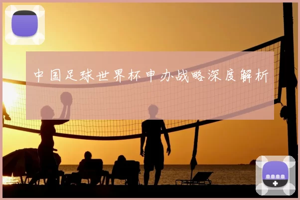 中国足球世界杯申办战略深度解析