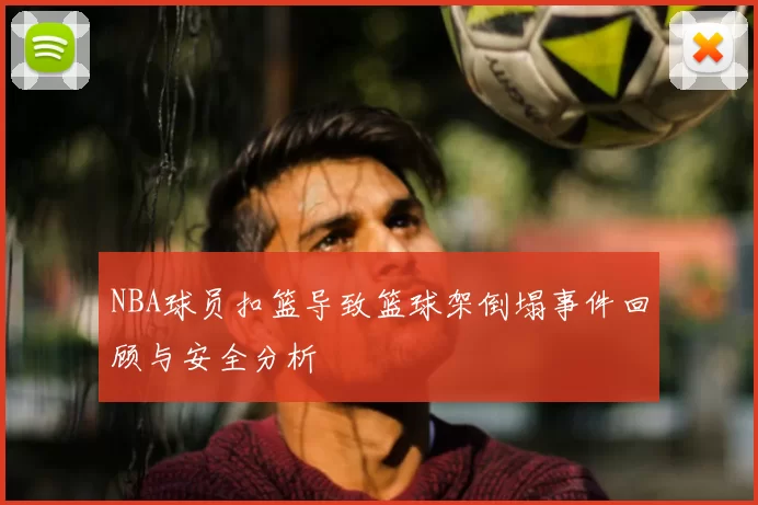 NBA球员扣篮导致篮球架倒塌事件回顾与安全分析