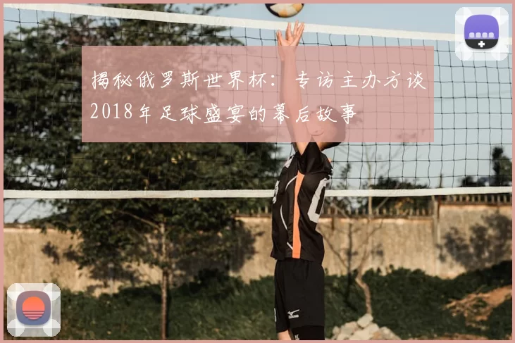 揭秘俄罗斯世界杯：专访主办方谈2018年足球盛宴的幕后故事