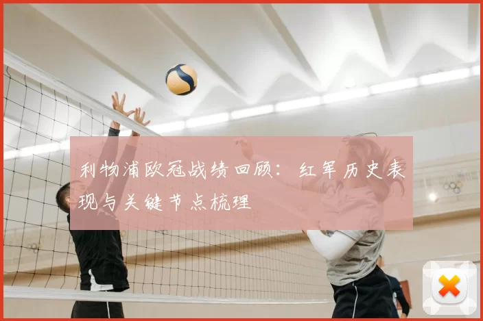 利物浦欧冠战绩回顾：红军历史表现与关键节点梳理