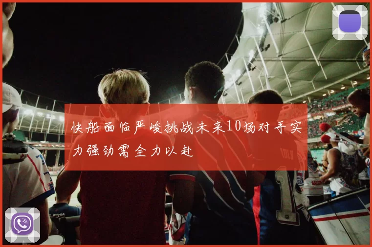 快船面临严峻挑战未来10场对手实力强劲需全力以赴