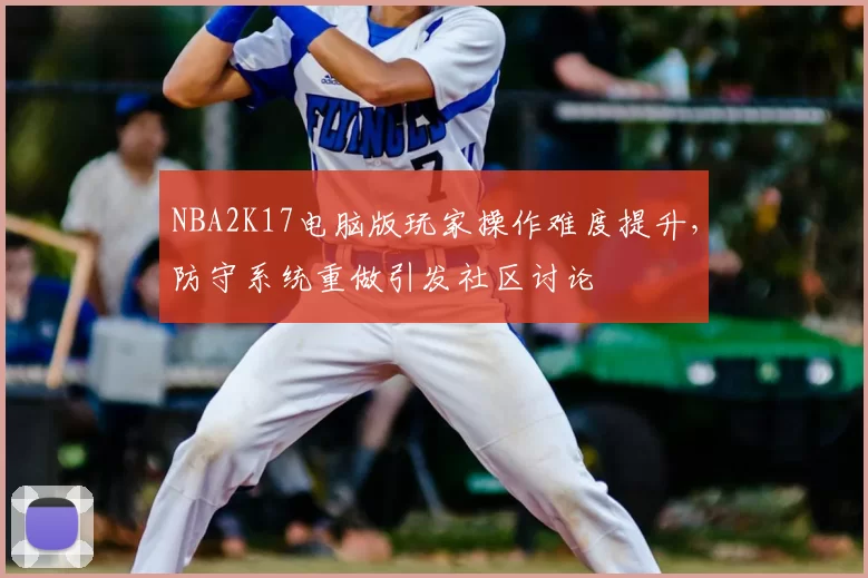 NBA2K17电脑版玩家操作难度提升,防守系统重做引发社区讨论