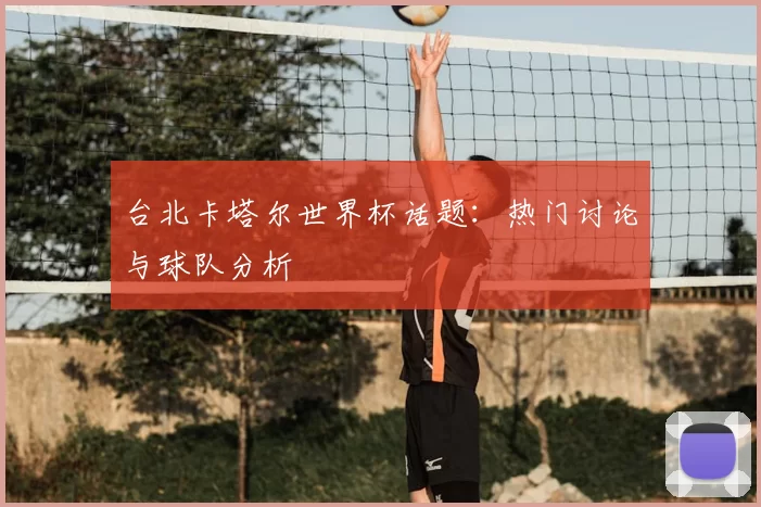 台北卡塔尔世界杯话题：热门讨论与球队分析