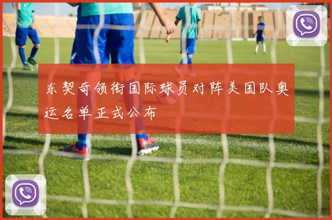 东契奇领衔国际球员对阵美国队奥运名单正式公布