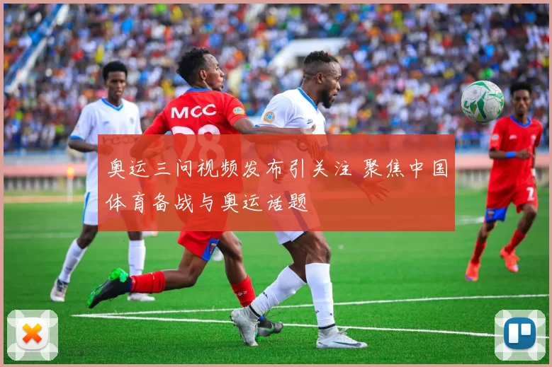 奥运三问视频发布引关注 聚焦中国体育备战与奥运话题
