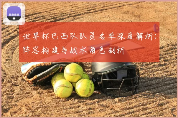 世界杯巴西队队员名单深度解析：阵容构建与战术角色剖析