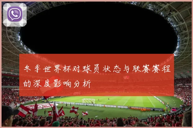 冬季世界杯对球员状态与联赛赛程的深度影响分析