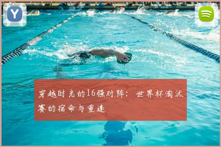 穿越时光的16强对阵:世界杯淘汰赛的宿命与重逢