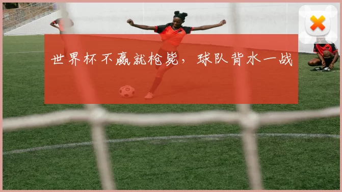 世界杯不赢就枪毙，球队背水一战