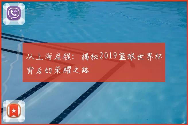 从上海启程：揭秘2019篮球世界杯背后的荣耀之路