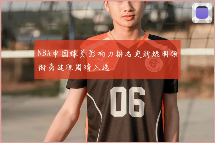 NBA中国球员影响力排名更新姚明领衔易建联周琦入选