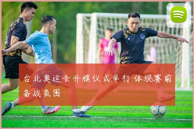 台北奥运会升旗仪式举行 体现赛前备战氛围