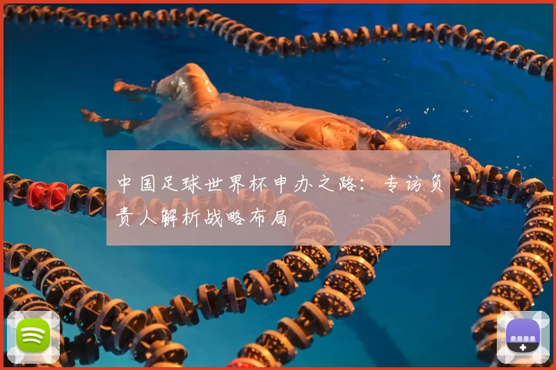 中国足球世界杯申办之路：专访负责人解析战略布局