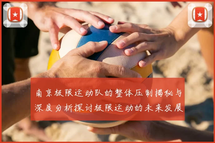 南京极限运动队的整体压制揭秘与深度分析探讨极限运动的未来发展趋势