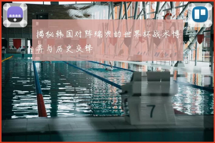 揭秘韩国对阵瑞典的世界杯战术博弈与历史交锋