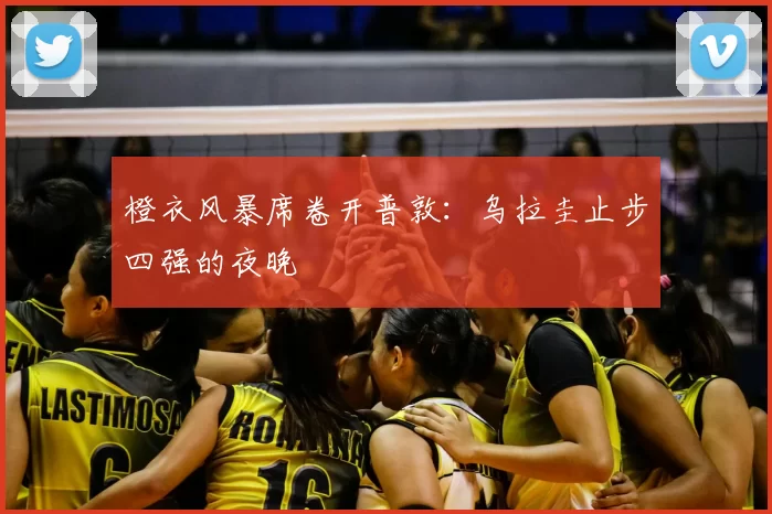 橙衣风暴席卷开普敦：乌拉圭止步四强的夜晚