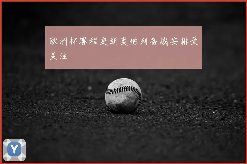 欧洲杯赛程更新奥地利备战安排受关注