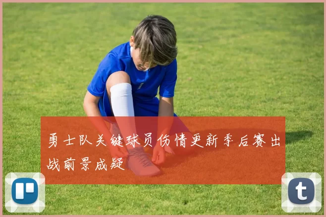 勇士队关键球员伤情更新季后赛出战前景成疑