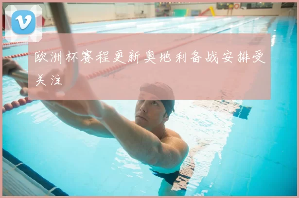 欧洲杯赛程更新奥地利备战安排受关注