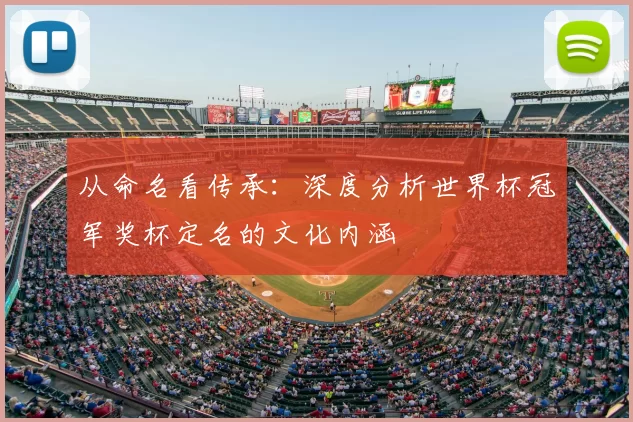 从命名看传承：深度分析世界杯冠军奖杯定名的文化内涵