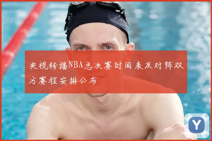 央视转播NBA总决赛时间表及对阵双方赛程安排公布
