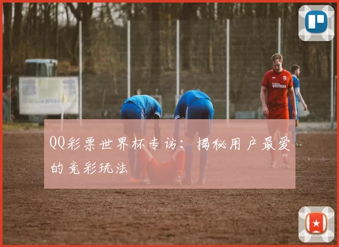 QQ彩票世界杯专访：揭秘用户最爱的竞彩玩法